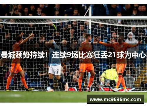 曼城颓势持续！连续9场比赛狂丢21球为中心
